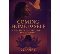 Coming Home to Self:: A Journey of Healing, Love, and Becoming