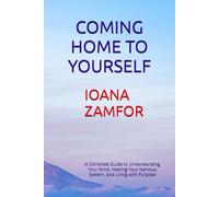 COMING HOME TO YOURSELF: A Complete Guide to Understanding Your Mind, Healing Your Nervous System, and Living with Purpose