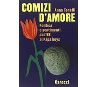 Comizi d'amore. Politica e sentimenti dal '68 ai Papa boys