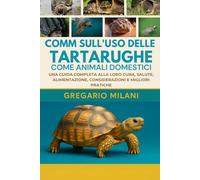 COMM SULL'USO DELLE TARTARUGHE COME ANIMALI DOMESTICI: UNA GUIDA COMPLETA ALLA LORO CURA, SALUTE, ALIMENTAZIONE, CONSIDERAZIONI E MIGLIORI PRATICHE