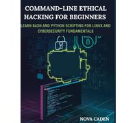 Command-Line Ethical Hacking For Beginners: Learn Bash and Python Scripting for Linux and Cybersecurity Fundamentals