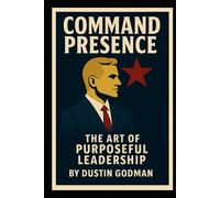 Command Presence: The Art of Purposeful Leadership