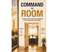 Command the Room: A woman's field guide for succeeding in the Senior Executive Service