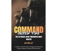 COMMAND UNDER FIRE: The 10 Phases Every Firefighter Must Master