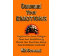 Command Your Emotions: Regulate Your Inner Dialogue Guard Your Mental Energy Choose Your Responses Wisely Build Unshakable Resilience