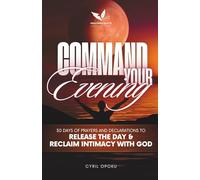 Command Your Evening: 30 Days of Prayers and Declarations to Release the Day and Reclaim Intimacy with God