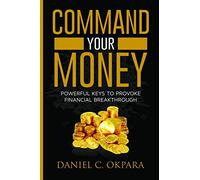 Command Your Money: Powerful Keys to Provoke Financial Breakthrough | 10 Simple Actions of Faith That Will Command Financial Breakthrough for Anyone in 30 Days or Less