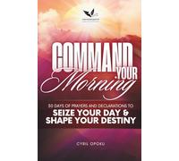 Command Your Morning: 30 Days of Prayers and Declarations to Seize Your Day and Shape Your Destiny: 1