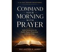 Command Your Morning with Prayer: Daily Declarations to Begin Your Day with Faith, Peace, Protection, and Divine Help