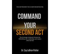 COMMAND YOUR SECOND ACT: The Sovereign Authority Protocol for Rebuilding Life, Leadership, and Legacy After the Fall