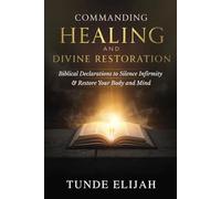 Commanding Healing and Divine Restoration: Biblical Declarations to Silence Infirmity and Restore Your Body and Mind
