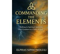 Commanding the Elements: Walking in Spiritual Authority Over Creation as a Child of God
