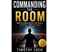COMMANDING THE ROOM: How To Speak With Confidence, Presence, and Influence Anywhere