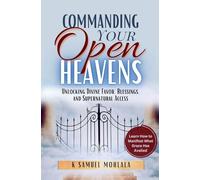 Commanding Your Open Heavens: How to Unlock Divine Access, Favor, and Supernatural Breakthroughs: 2