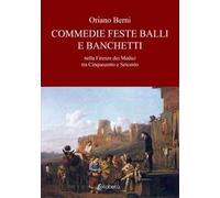 Commedie feste balli e banchetti nella Firenze dei Medici tra Cinquecento e Seicento