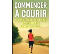 Commencer à courir : le guide simple pour passer de sédentaire à coureur régulier: 1
