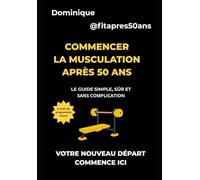 Commencer la musculation après 50 ans: Le guide simple, sûr et sans complication: 1