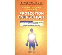 Comment acquérir une bonne protection énergétique: Manuel d'exercices pour apprendre à se protéger et régénérer nos énergies