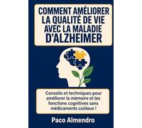 COMMENT AMÉLIORER LA QUALITÉ DE VIE AVEC LA MALADIE D'ALZHEIMER: Conseils et techniques pour améliorer la mémoire et les fonctions cognitives sans médicaments coûteux !