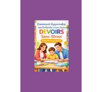 Comment Apprendre aux Enfants à Faire leurs Devoirs Sans Stress: Stratégies Pratiques pour Développer l’Autonomie, la Motivation et l’Estime de Soi