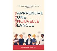 Comment apprendre une nouvelle langue: Un guide complet pour réussir l'apprentissage d'une langue étrangère