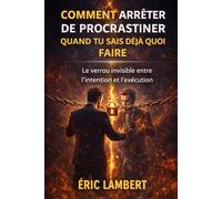 Comment arrêter de procrastiner quand tu sais déjà quoi faire: Le verrou invisible entre l’intention et l’exécution