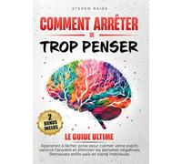 Comment arrêter de trop penser. Apprenez à lâcher prise pour calmer votre esprit, vaincre l'anxiété et éliminer les pensées négatives. Retrouvez enfin paix et clarté intérieure