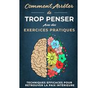 Comment Arrêter De Trop Penser avec Des Exercices Pratiques: Guide avec des techniques efficaces pour calmer le mental, sortir de la sur-analyse et retrouver la paix intérieure (livre français)