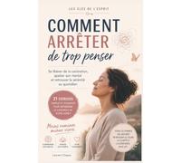 Comment arrêter de trop penser: Se libérer de la rumination, apaiser son mental et retrouver la sérénité au quotidien