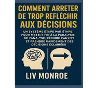 Comment arrêter de trop réfléchir aux décisions: Un système étape par étape pour mettre fin à la paralysie de l'analyse, réduire l'anxiété et prendre rapidement des décisions éclairées