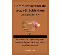Comment arrêter de trop réfléchir dans une relation: Se libérer de la suranalyse et maîtriser la paix intérieure et la confiance en soi