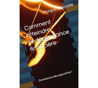 Comment atteindre l'indépendance financière: Commencez dès aujourd'hui !