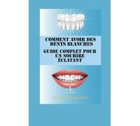 Comment avoir des dents blanches Guide complet pour un sourire éclatant