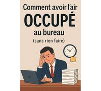 Comment avoir l'air occupé au bureau (sans rien faire): Guide de survie professionnelle pour paresseux stratégiques et génies de la dissimulation