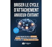 Comment briser le cycle d'attachement anxieux et évitant: Le guide pour mettre fin à la dépendance affective, guérir votre style d’attachement et construire des relations amoureuses saines