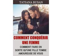 Comment conquérir une femme: Comment amener une fille à s'intéresser à vous; Comment se faire désirer par une femme; Comment faire pour qu'une fille te coure après