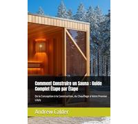 Comment Construire un Sauna : Guide Complet Étape par Étape: De la Conception à la Construction, du Chauffage à Votre Premier Löyly