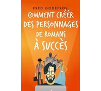Comment créer des personnages de romans à succès: Créez et donnez de la substance à vos personnages pour en faire les acteurs de l'écriture de vos romans