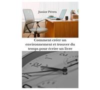 Comment créer un environnement et trouver du temps pour écrire un livre