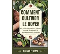 COMMENT CULTIVER LE NOYER: Un guide complet pour cultiver, récolter et déguster de délicieuses noix à la maison