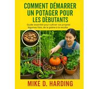 COMMENT DÉMARRER UN POTAGER POUR LES DÉBUTANTS: Guide essentiel pour cultiver vos propres légumes frais, de la graine à la récolte