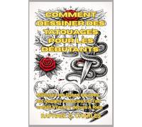 Comment dessiner des tatouages pour les débutants: Maîtrisez les lignes épurées, les designs audacieux et l'art créatif à l'encre depuis À Rien