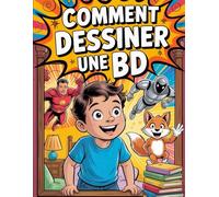 Comment Dessiner une BD - L'ABC pour Créer votre Première Bande Dessinée: Apprendre à Dessiner des BD N'a Jamais Été Aussi Facile - Guide de Dessin Étape par Étape pour Débutants