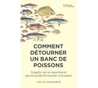 Comment détourner un banc de poissons: Enquête sur un mouvement qui réconcilie l'économie et la nature