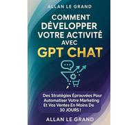 COMMENT DÉVELOPPER VOTRE ACTIVITÉ AVEC GPT CHAT: Des stratégies éprouvées pour automatiser votre marketing et vos ventes en moins de 30 JOURS !