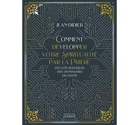 Comment développer votre spiritualité par la prière: Les clés magiques des 150 psaumes de David