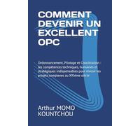 COMMENT DEVENIR UN EXCELLENT OPC: Ordonnancement, Pilotage et Coordination : les compétences techniques, humaines et stratégiques indispensables pour réussir les projets complexes au XXIème siècle