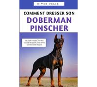 Comment Dresser Son Doberman Pinscher: Un guide complet avec des conseils d'experts pour élever un chien bien éduqué