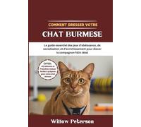 Comment dresser votre chat Burmese: Le guide essentiel des jeux d'obéissance, de socialisation et d'enrichissement pour élever le compagnon félin idéal