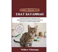 Comment dresser votre chat Savannah: Le guide essentiel de l'obéissance, des habitudes de litière et des jeux d'enrichissement pour élever un fidèle compagnon félin